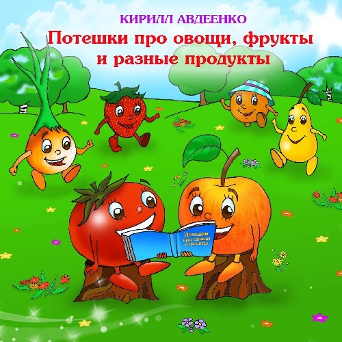 Потешки для малышей про овощи, фрукты и разные продукты - Авдеенко К.